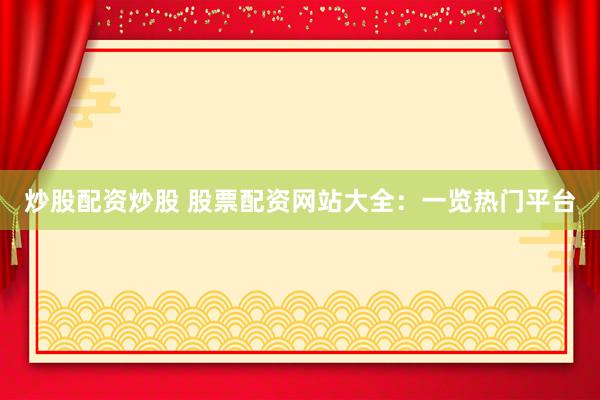 炒股配资炒股 股票配资网站大全：一览热门平台
