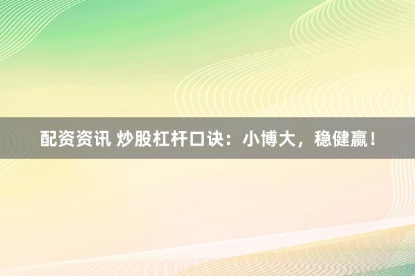 配资资讯 炒股杠杆口诀：小博大，稳健赢！