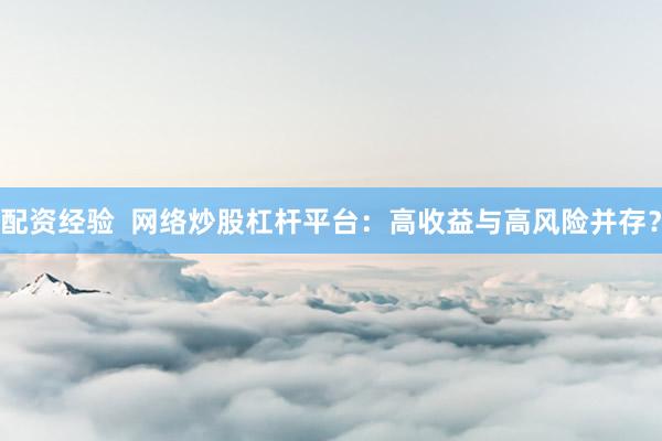 配资经验  网络炒股杠杆平台：高收益与高风险并存？