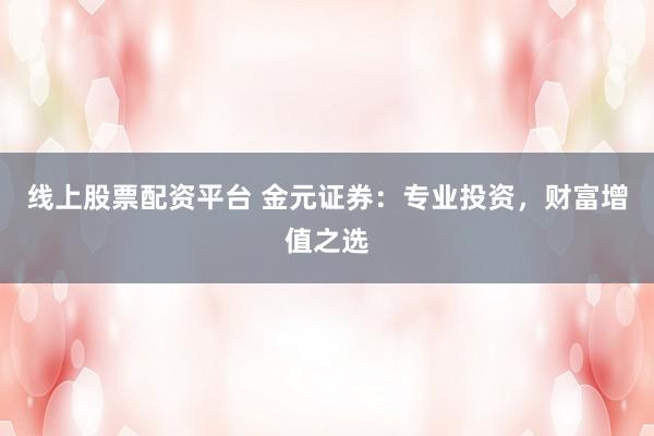 线上股票配资平台 金元证券：专业投资，财富增值之选