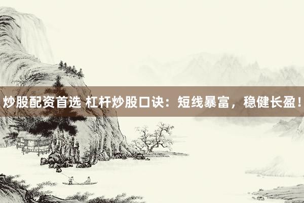 炒股配资首选 杠杆炒股口诀：短线暴富，稳健长盈！
