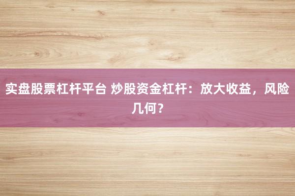 实盘股票杠杆平台 炒股资金杠杆：放大收益，风险几何？