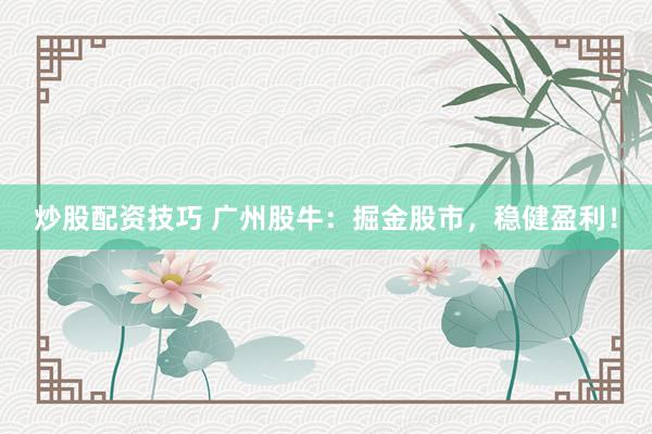 炒股配资技巧 广州股牛：掘金股市，稳健盈利！