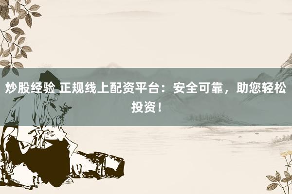 炒股经验 正规线上配资平台：安全可靠，助您轻松投资！