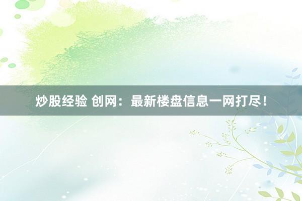 炒股经验 创网：最新楼盘信息一网打尽！