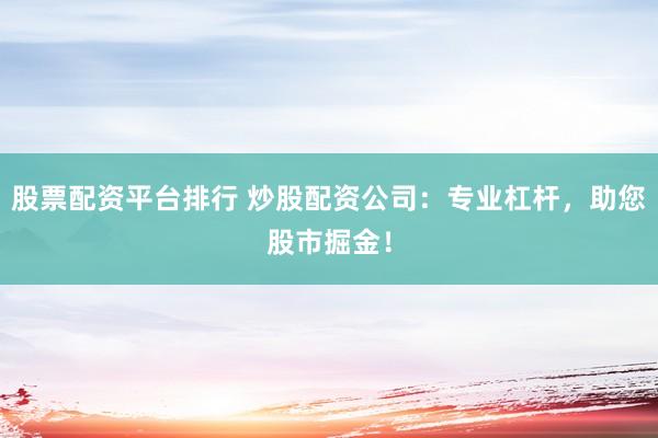 股票配资平台排行 炒股配资公司：专业杠杆，助您股市掘金！