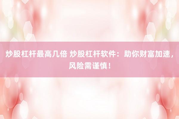 炒股杠杆最高几倍 炒股杠杆软件：助你财富加速，风险需谨慎！