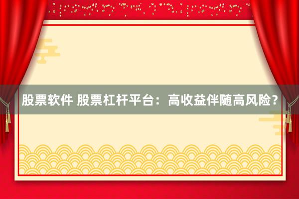 股票软件 股票杠杆平台：高收益伴随高风险？