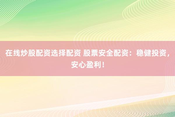 在线炒股配资选择配资 股票安全配资：稳健投资，安心盈利！