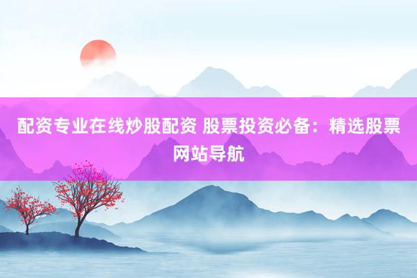 配资专业在线炒股配资 股票投资必备：精选股票网站导航