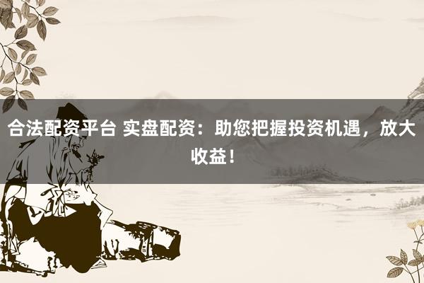 合法配资平台 实盘配资：助您把握投资机遇，放大收益！