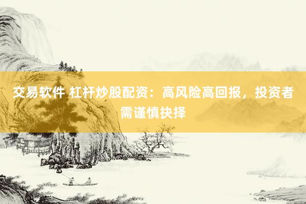 交易软件 杠杆炒股配资：高风险高回报，投资者需谨慎抉择