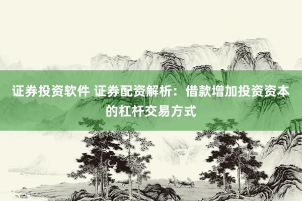 证券投资软件 证券配资解析：借款增加投资资本的杠杆交易方式