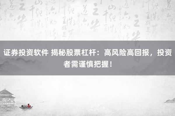 证券投资软件 揭秘股票杠杆：高风险高回报，投资者需谨慎把握！