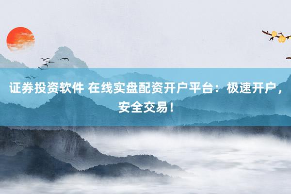 证券投资软件 在线实盘配资开户平台：极速开户，安全交易！