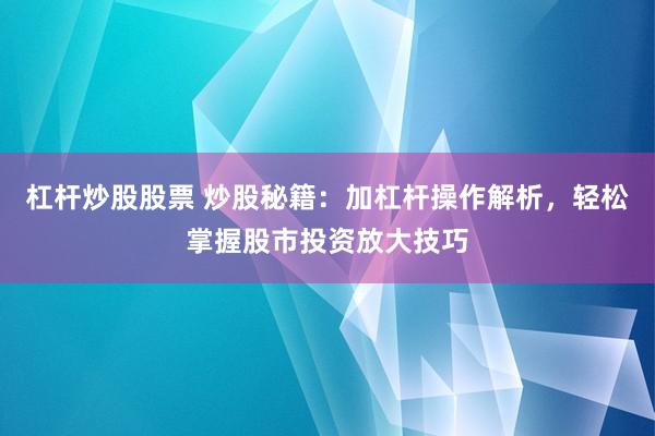 杠杆炒股股票 炒股秘籍：加杠杆操作解析，轻松掌握股市投资放大技巧