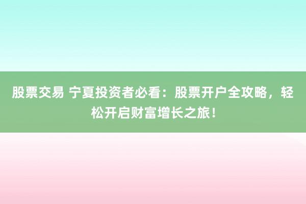 股票交易 宁夏投资者必看：股票开户全攻略，轻松开启财富增长之旅！