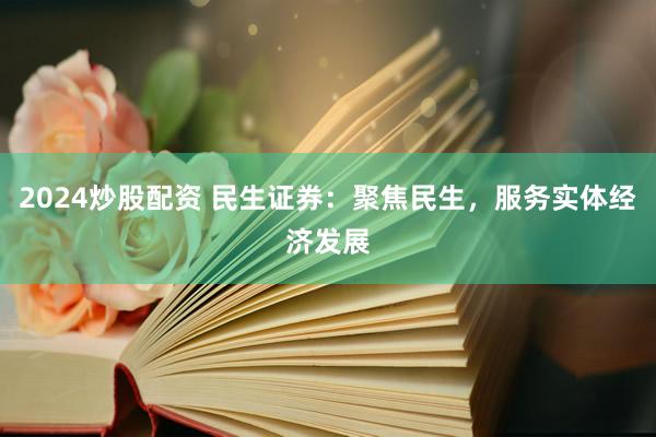 2024炒股配资 民生证券：聚焦民生，服务实体经济发展