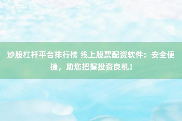 炒股杠杆平台排行榜 线上股票配资软件：安全便捷，助您把握投资良机！