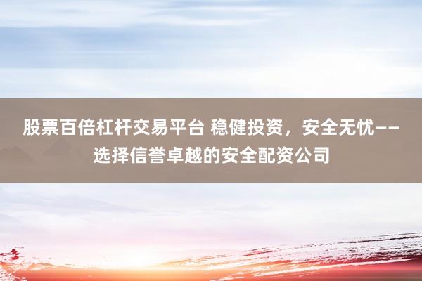 股票百倍杠杆交易平台 稳健投资，安全无忧——选择信誉卓越的安全配资公司