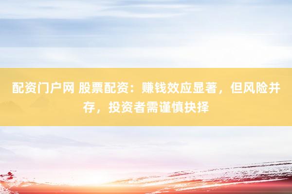 配资门户网 股票配资：赚钱效应显著，但风险并存，投资者需谨慎抉择