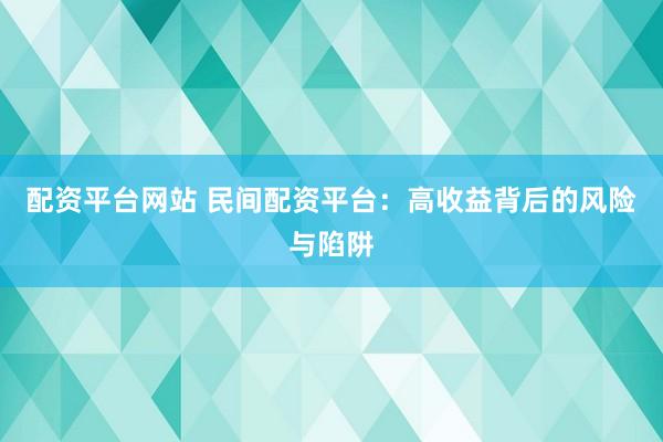 配资平台网站 民间配资平台：高收益背后的风险与陷阱