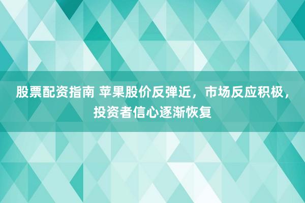 股票配资指南 苹果股价反弹近，市场反应积极，投资者信心逐渐恢复