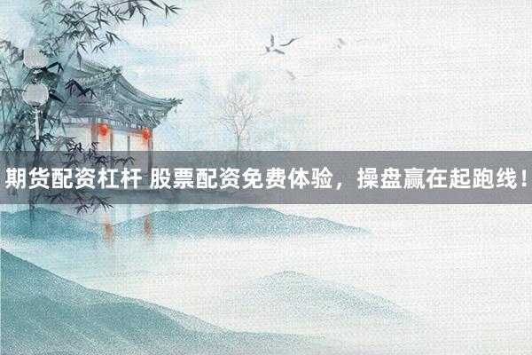 期货配资杠杆 股票配资免费体验，操盘赢在起跑线！