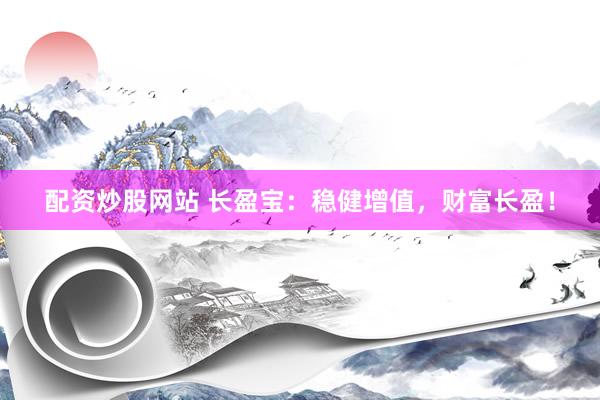 配资炒股网站 长盈宝：稳健增值，财富长盈！