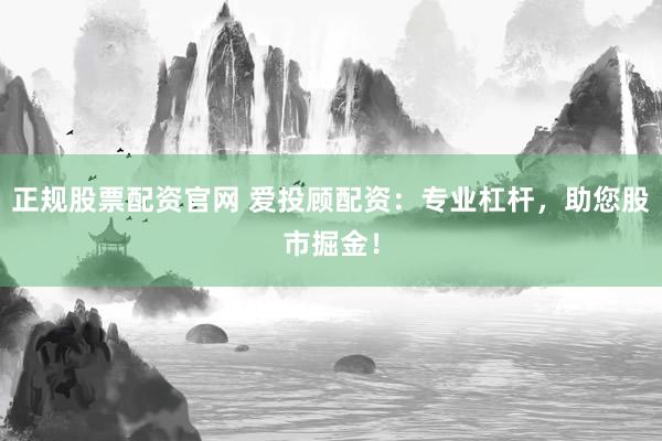 正规股票配资官网 爱投顾配资:专业杠杆,助您股市掘金!