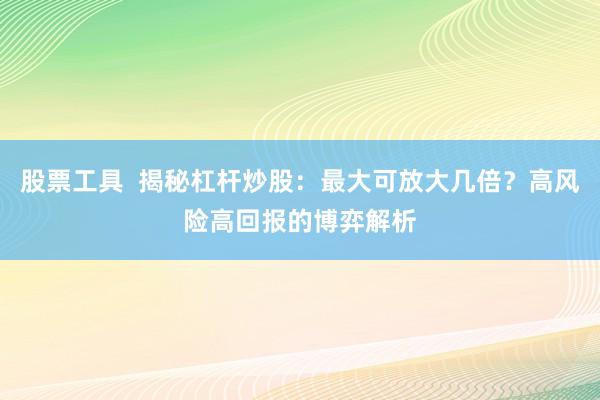 股票工具  揭秘杠杆炒股：最大可放大几倍？高风险高回报的博弈解析