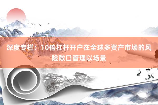 深度专栏：10倍杠杆开户在全球多资产市场的风险敞口管理以场景