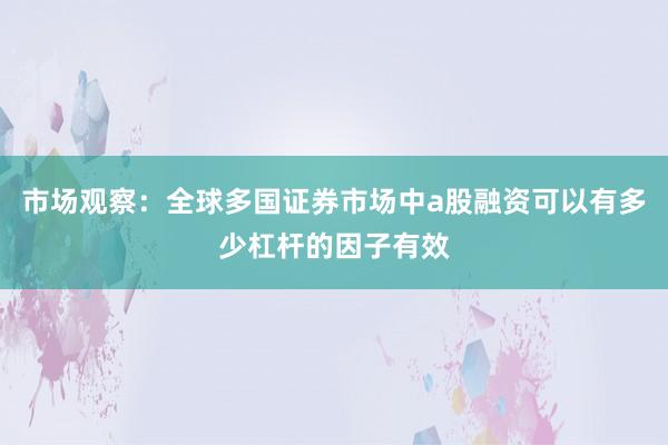 市场观察：全球多国证券市场中a股融资可以有多少杠杆的因子有效