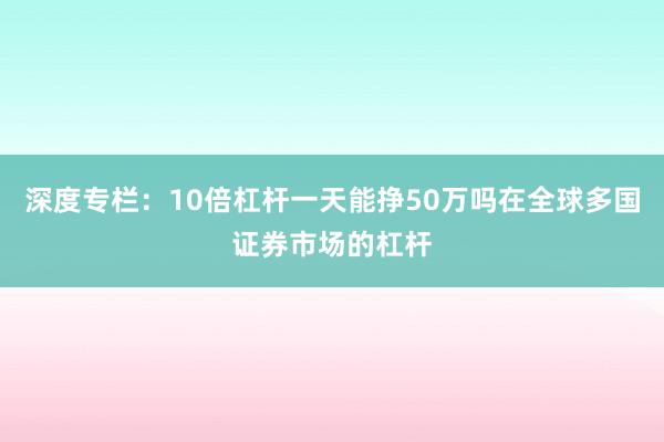 深度专栏:10倍杠杆一天能挣50万吗在全球多国证券市场的杠杆
