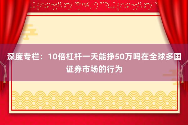 深度专栏:10倍杠杆一天能挣50万吗在全球多国证券市场的行为