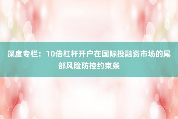 深度专栏:10倍杠杆开户在国际投融资市场的尾部风险防控约束条