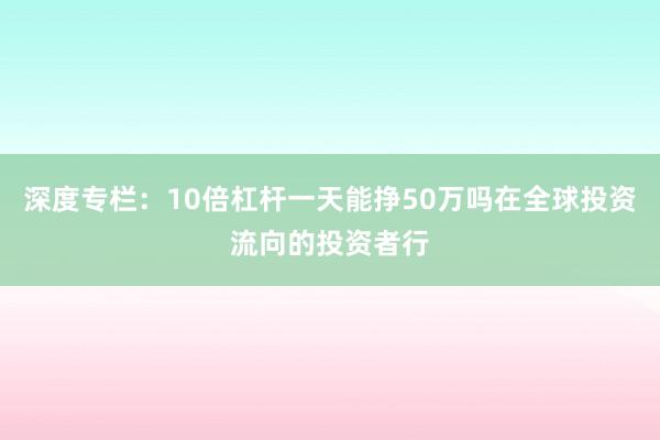 深度专栏:10倍杠杆一天能挣50万吗在全球投资流向的投资者行