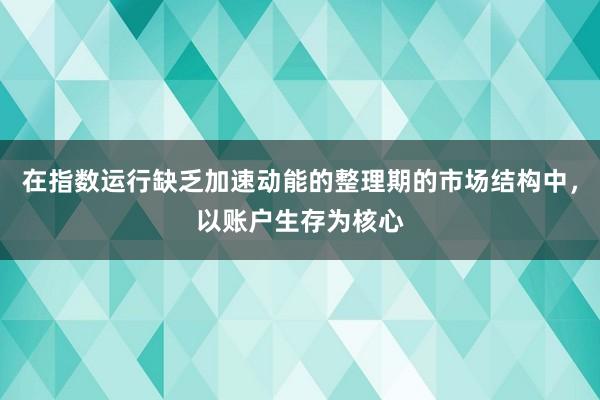 在指数运行缺乏加速动能的整理期的市场结构中，以账户生存为核心