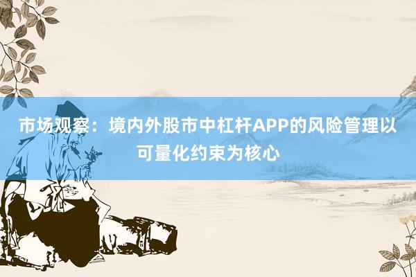 市场观察：境内外股市中杠杆APP的风险管理以可量化约束为核心