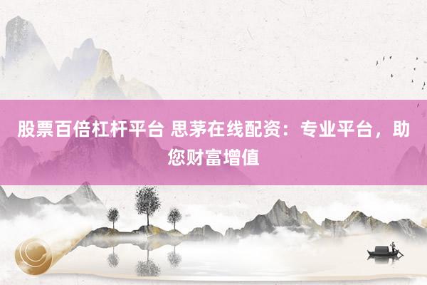 股票百倍杠杆平台 思茅在线配资：专业平台，助您财富增值