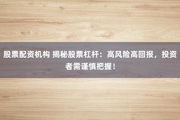 股票配资机构 揭秘股票杠杆：高风险高回报，投资者需谨慎把握！