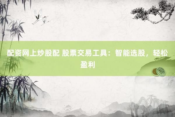 配资网上炒股配 股票交易工具：智能选股，轻松盈利