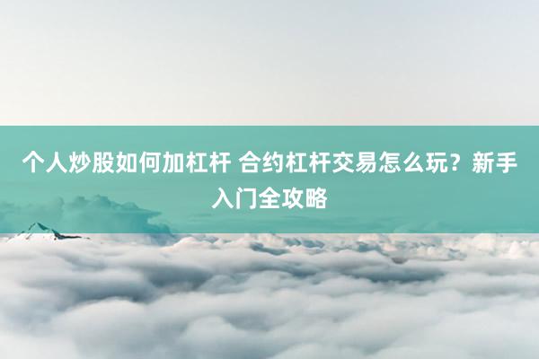 个人炒股如何加杠杆 合约杠杆交易怎么玩？新手入门全攻略