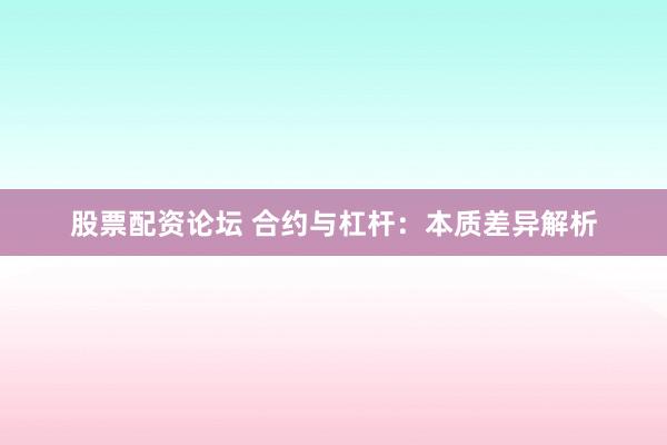 股票配资论坛 合约与杠杆：本质差异解析