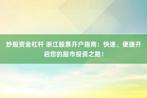 炒股资金杠杆 浙江股票开户指南：快速、便捷开启您的股市投资之路！