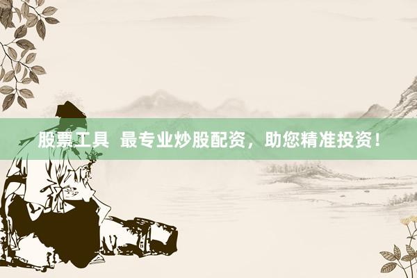 股票工具  最专业炒股配资，助您精准投资！