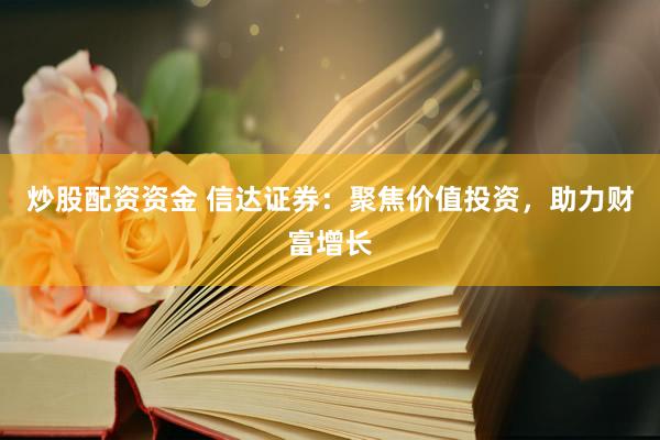 炒股配资资金 信达证券：聚焦价值投资，助力财富增长