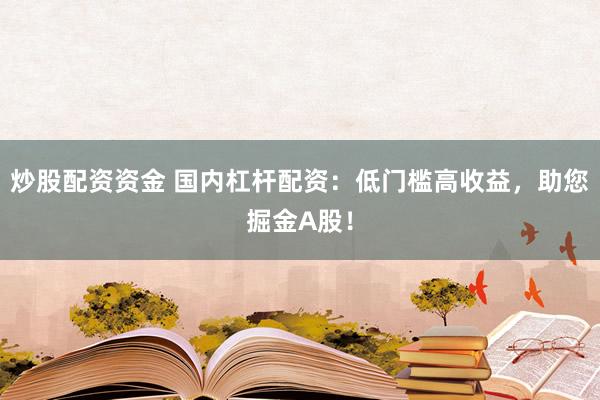 炒股配资资金 国内杠杆配资：低门槛高收益，助您掘金A股！