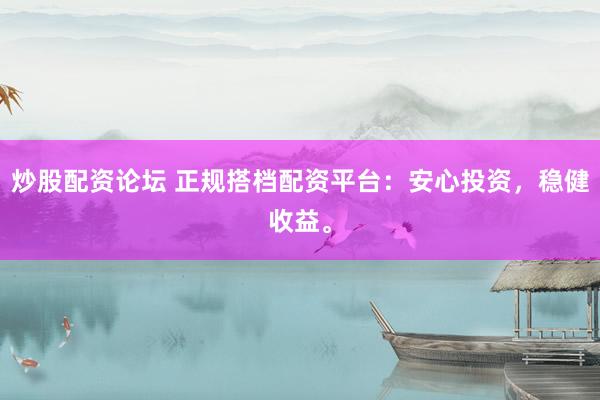 炒股配资论坛 正规搭档配资平台：安心投资，稳健收益。