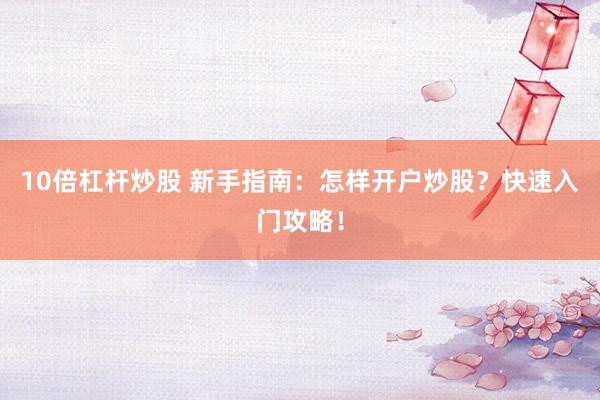 10倍杠杆炒股 新手指南：怎样开户炒股？快速入门攻略！